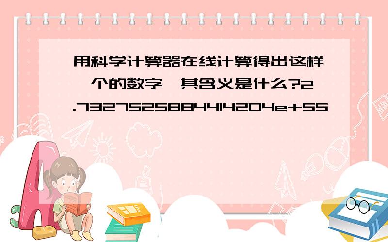 用科学计算器在线计算得出这样一个的数字,其含义是什么?2.7327525884414204e+55