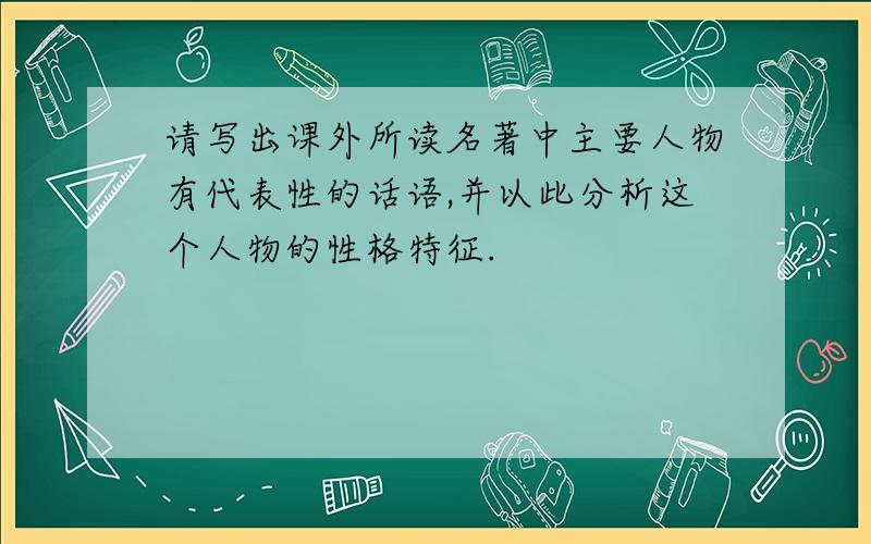 请写出课外所读名著中主要人物有代表性的话语,并以此分析这个人物的性格特征.