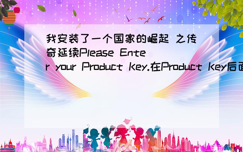 我安装了一个国家的崛起 之传奇延续Please Enter your Product Key.在Product Key后面填什么?