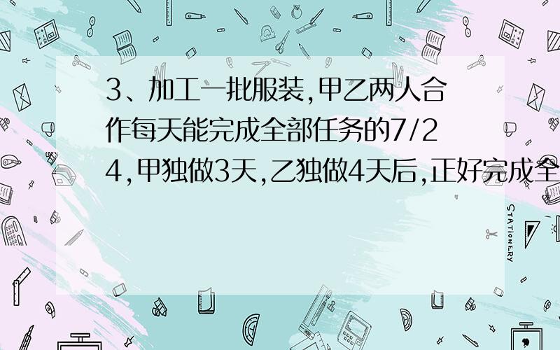 3、加工一批服装,甲乙两人合作每天能完成全部任务的7/24,甲独做3天,乙独做4天后,正好完成全部任务,如果全由乙独做,多少天可以完成?