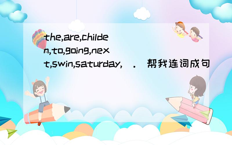the,are,childen,to,going,next,swin,saturday,(.)帮我连词成句
