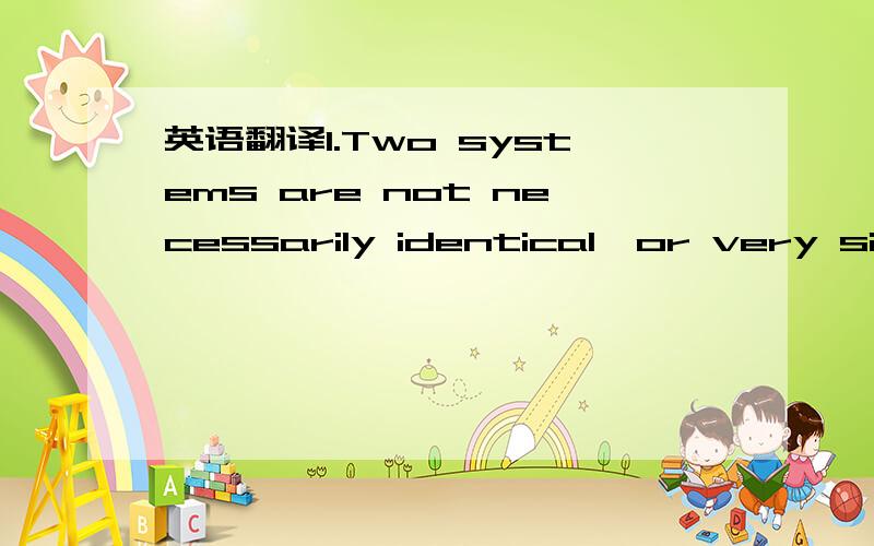 英语翻译1.Two systems are not necessarily identical,or very similar because they have some properties in common.2.The growing number of people who consult psychiatrists today is not,as is sometimes felt,a symptom of increasing mental ill health.3