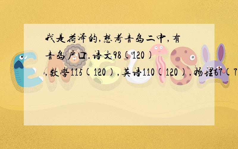 我是荷泽的,想考青岛二中,有青岛户口.语文98(120),数学115(120),英语110(120),物理67(70),化学47(5我是青岛市北户口,而且我加上地理生物也过590了