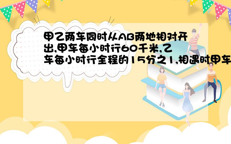 甲乙两车同时从AB两地相对开出,甲车每小时行60千米,乙车每小时行全程的15分之1,相遇时甲车所行的路程和乙车所行的路程的比是5：4,AB两地相距多少千米?1小时内回复.