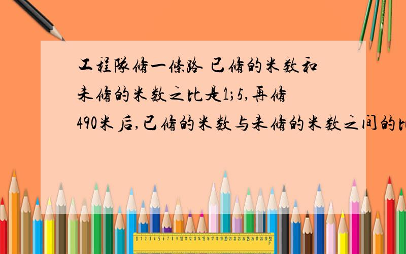 工程队修一条路 已修的米数和未修的米数之比是1；5,再修490米后,已修的米数与未修的米数之间的比是3,这这条路全长是多少