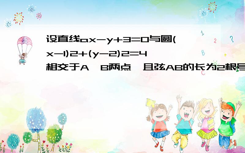 设直线ax-y+3=O与圆(x-1)2+(y-2)2=4相交于A,B两点,且弦AB的长为2根号3则a=