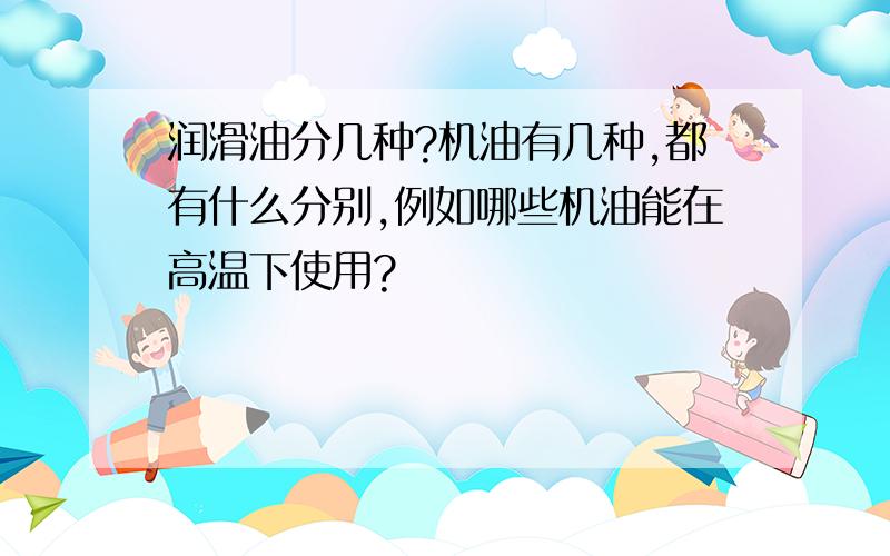 润滑油分几种?机油有几种,都有什么分别,例如哪些机油能在高温下使用?