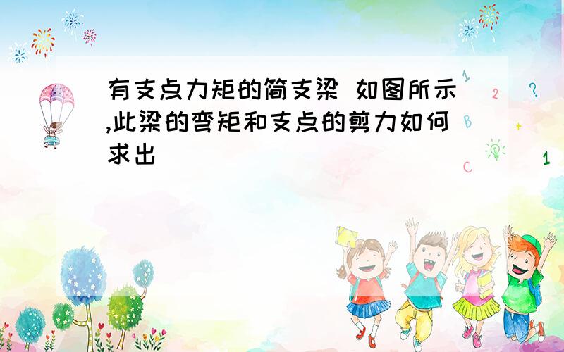 有支点力矩的简支梁 如图所示,此梁的弯矩和支点的剪力如何求出