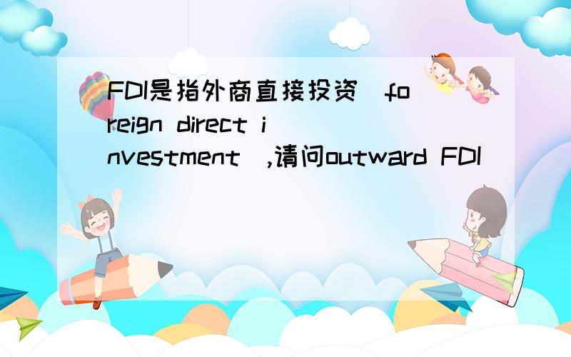 FDI是指外商直接投资(foreign direct investment),请问outward FDI
