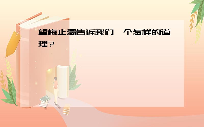 望梅止渴告诉我们一个怎样的道理?