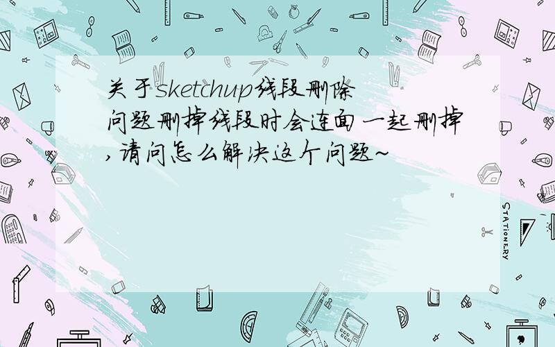 关于sketchup线段删除问题删掉线段时会连面一起删掉,请问怎么解决这个问题~