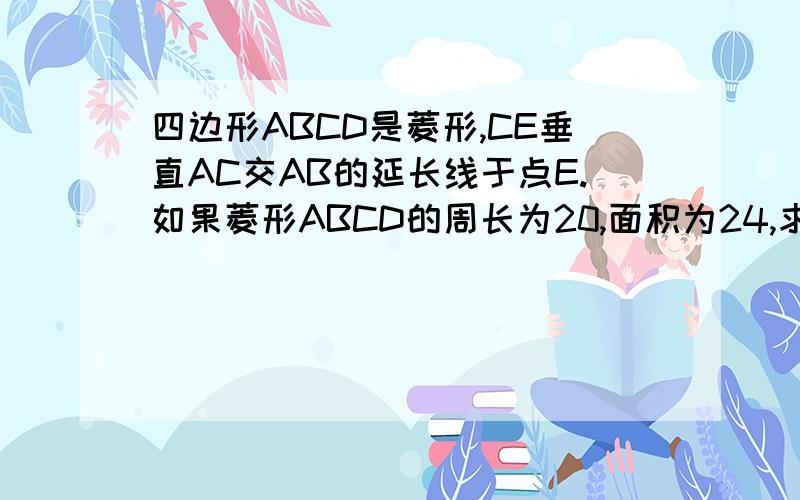 四边形ABCD是菱形,CE垂直AC交AB的延长线于点E.如果菱形ABCD的周长为20,面积为24,求△ACE的周长.?t=1307865541062