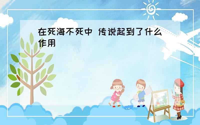 在死海不死中 传说起到了什么作用