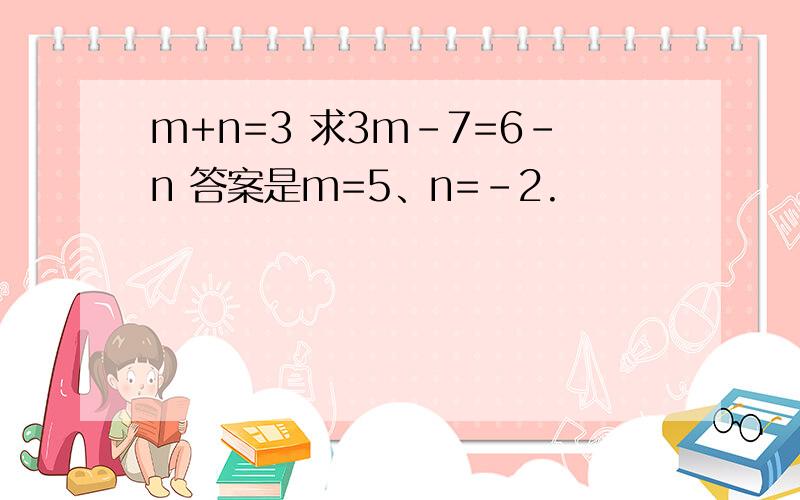 m+n=3 求3m-7=6-n 答案是m=5、n=-2.