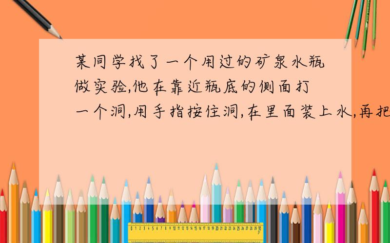 某同学找了一个用过的矿泉水瓶做实验,他在靠近瓶底的侧面打一个洞,用手指按住洞,在里面装上水,再把它悬挂在电梯的天花板上,当电梯不动时,他移开手指,水就从洞中喷射出来,那么,当电梯