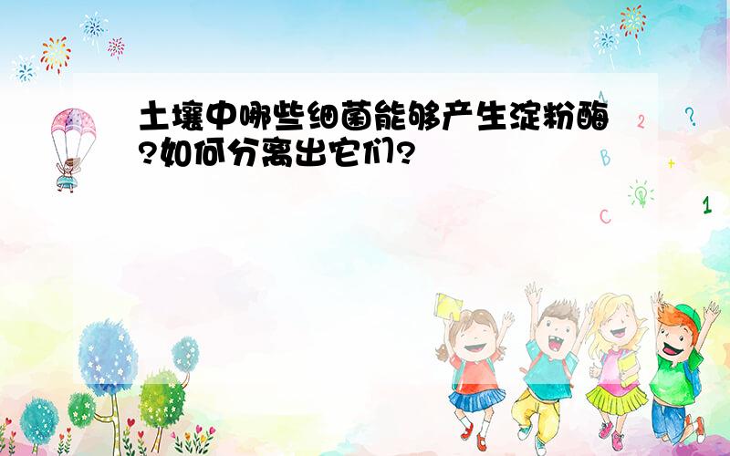 土壤中哪些细菌能够产生淀粉酶?如何分离出它们?