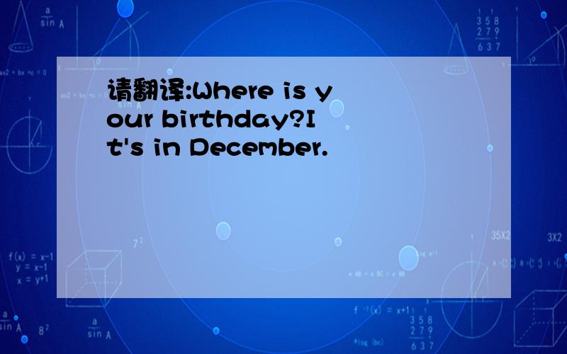 请翻译:Where is your birthday?It's in December.