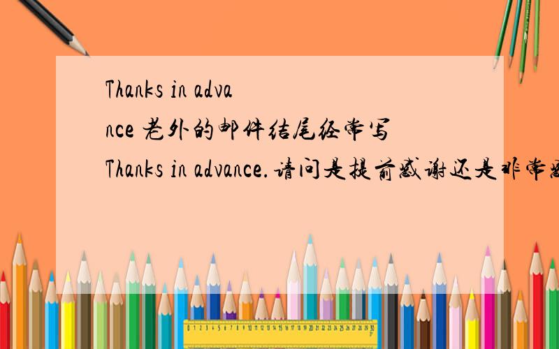 Thanks in advance 老外的邮件结尾经常写Thanks in advance.请问是提前感谢还是非常感谢?