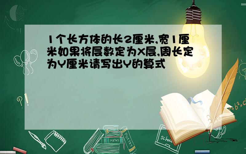 1个长方体的长2厘米,宽1厘米如果将层数定为X层,周长定为Y厘米请写出Y的算式