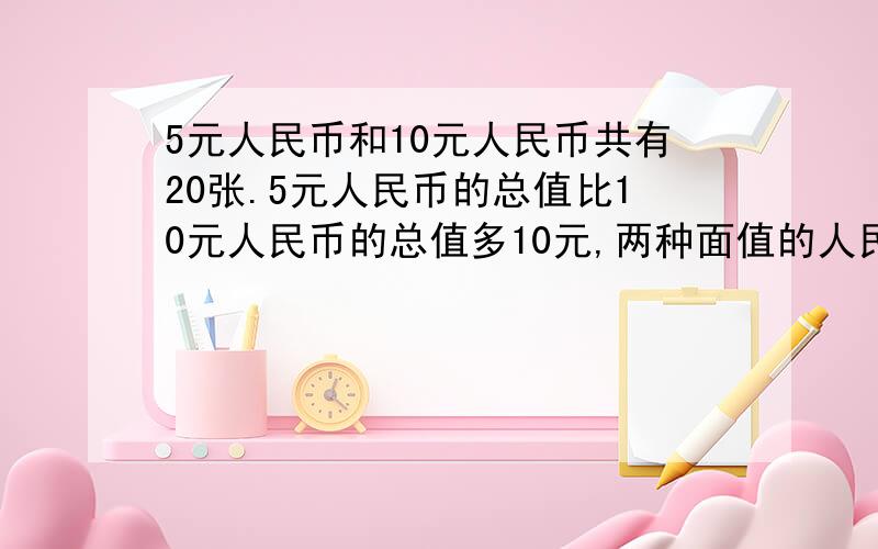 5元人民币和10元人民币共有20张.5元人民币的总值比10元人民币的总值多10元,两种面值的人民币各有多少张?