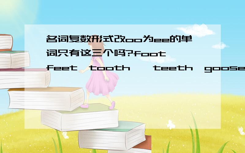 名词复数形式改oo为ee的单词只有这三个吗?foot——feet,tooth——teeth,goose——geese