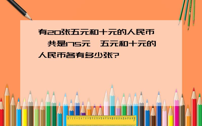 有20张五元和十元的人民币,一共是175元,五元和十元的人民币各有多少张?