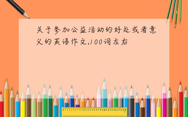 关于参加公益活动的好处或者意义的英语作文,100词左右