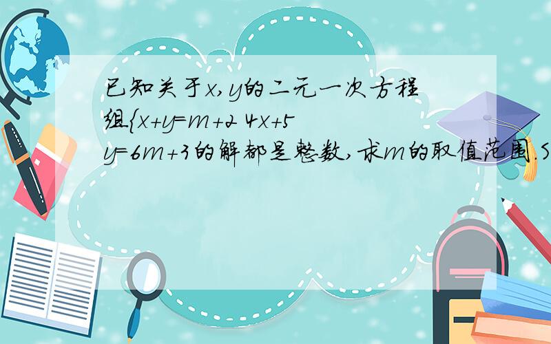 已知关于x,y的二元一次方程组{x+y=m+2 4x+5y=6m+3的解都是整数,求m的取值范围.SOS!