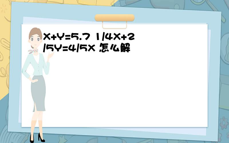 X+Y=5.7 1/4X+2/5Y=4/5X 怎么解