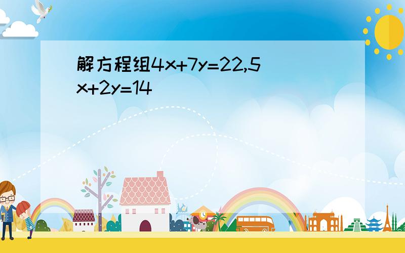 解方程组4x+7y=22,5x+2y=14