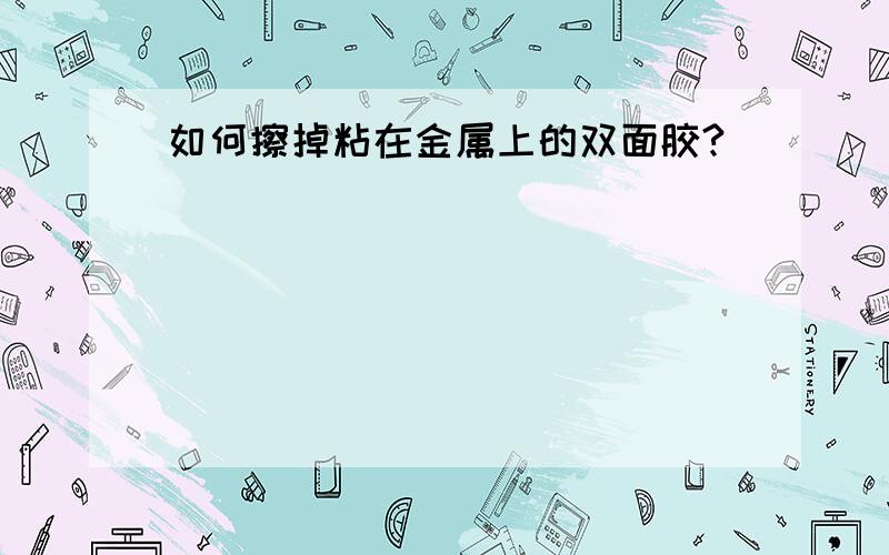 如何擦掉粘在金属上的双面胶?