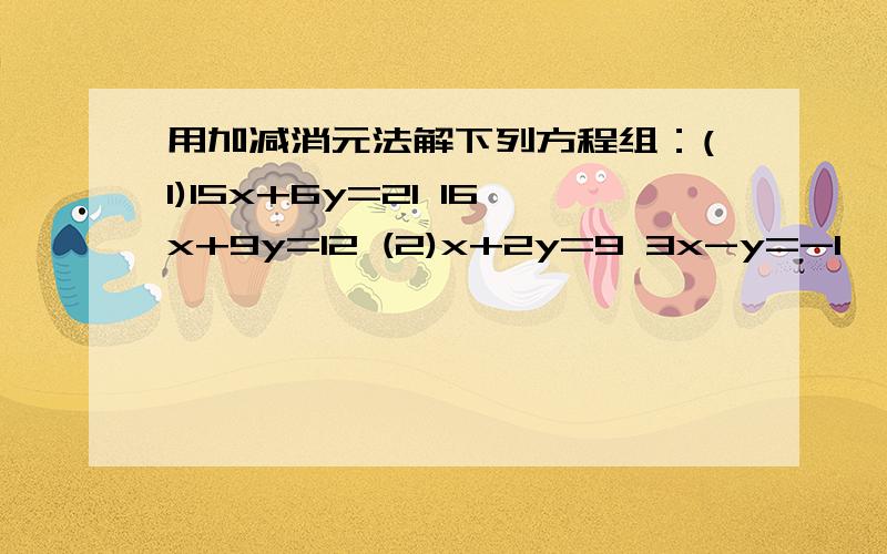 用加减消元法解下列方程组：(1)15x+6y=21 16x+9y=12 (2)x+2y=9 3x-y=-1