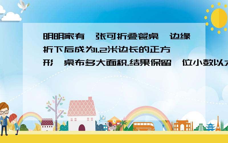 明明家有一张可折叠餐桌,边缘折下后成为1.2米边长的正方形,桌布多大面积.结果保留一位小数以六年级水平解答（餐桌像铜钱状的）