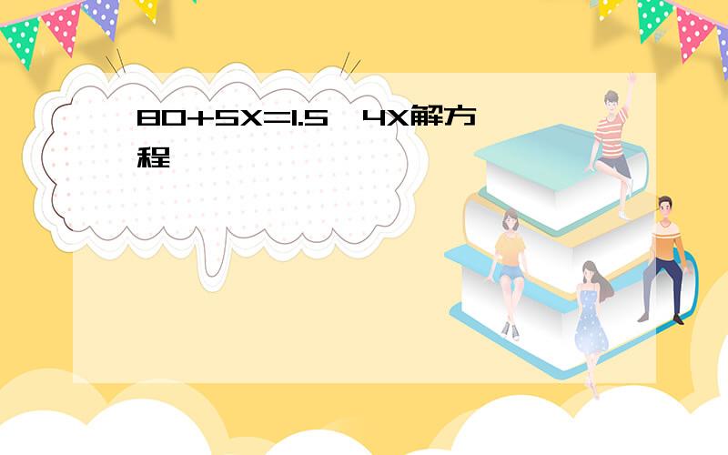 80+5X=1.5×4X解方程,