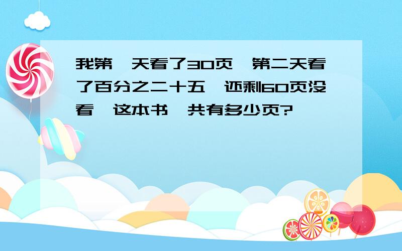 我第一天看了30页,第二天看了百分之二十五,还剩60页没看,这本书一共有多少页?