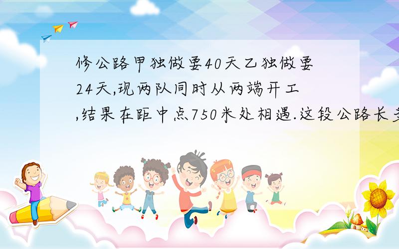 修公路甲独做要40天乙独做要24天,现两队同时从两端开工,结果在距中点750米处相遇.这段公路长多少米?