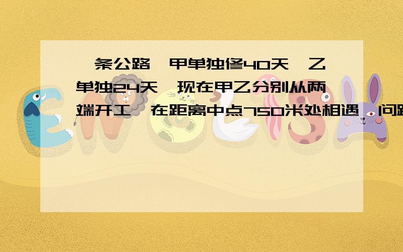 一条公路,甲单独修40天,乙单独24天,现在甲乙分别从两端开工,在距离中点750米处相遇,问路长多少米?不要用方程