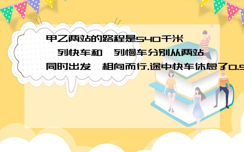 甲乙两站的路程是540千米,一列快车和一列慢车分别从两站同时出发,相向而行.途中快车休息了0.5小时,结果慢车3小时后与快车在途中相遇.已知慢车每小时行70千米,快车每小时行多少千米?