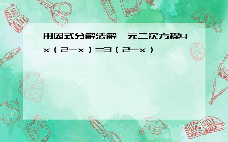 用因式分解法解一元二次方程4x（2-x）=3（2-x）