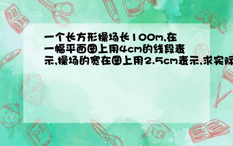 一个长方形操场长100m,在一幅平面图上用4cm的线段表示,操场的宽在图上用2.5cm表示,求实际面积