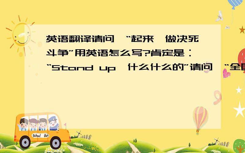 英语翻译请问,“起来,做决死斗争”用英语怎么写?肯定是：“Stand up,什么什么的”请问,“全国人民轰轰烈烈