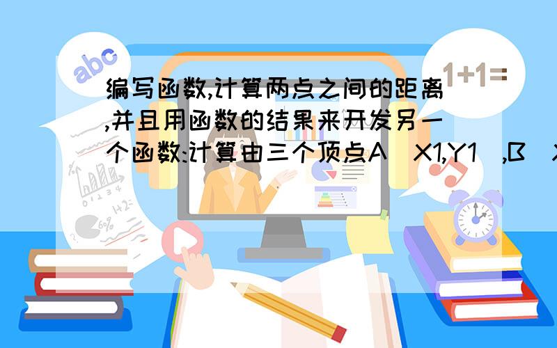 编写函数,计算两点之间的距离,并且用函数的结果来开发另一个函数:计算由三个顶点A(X1,Y1),B(X2,Y2)和C(X3,Y3)构成的三角形的面积.然后再用这些函数来开发另一个函数：如果点（x,y）位于三角