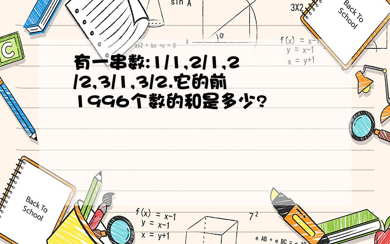 有一串数:1/1,2/1,2/2,3/1,3/2.它的前1996个数的和是多少?