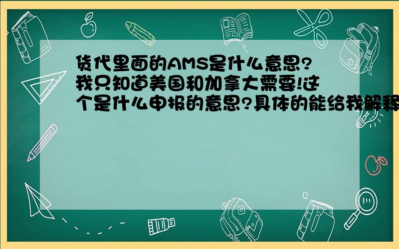 货代里面的AMS是什么意思?我只知道美国和加拿大需要!这个是什么申报的意思?具体的能给我解释下么?还有什么作用?