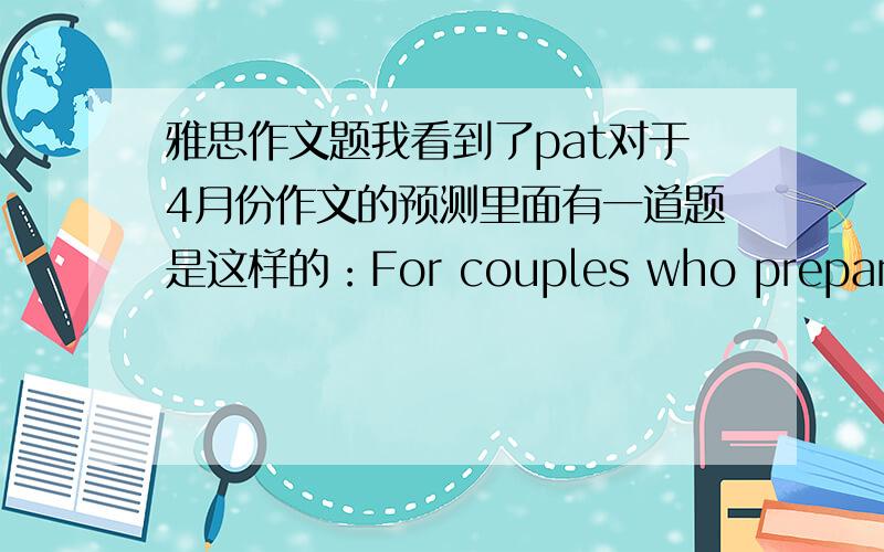 雅思作文题我看到了pat对于4月份作文的预测里面有一道题是这样的：For couples who prepare to have a child,the mother of the father should stop working to look after the chil .what is your opinion?请问这道题该怎么理