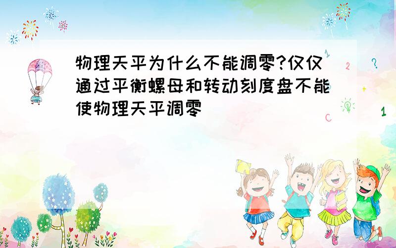 物理天平为什么不能调零?仅仅通过平衡螺母和转动刻度盘不能使物理天平调零