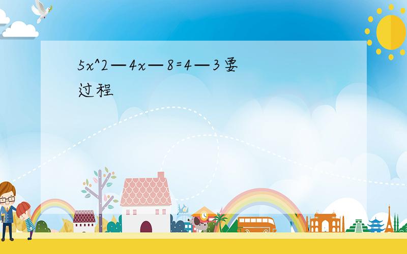 5x^2—4x—8=4—3要过程