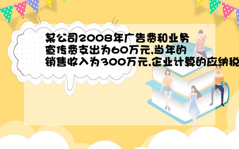 某公司2008年广告费和业务宣传费支出为60万元,当年的销售收入为300万元,企业计算的应纳税所得额为92.3万元（广告费和业务宣传费支出60万元已全额扣除）则该公司应纳企业所得税额为?万元