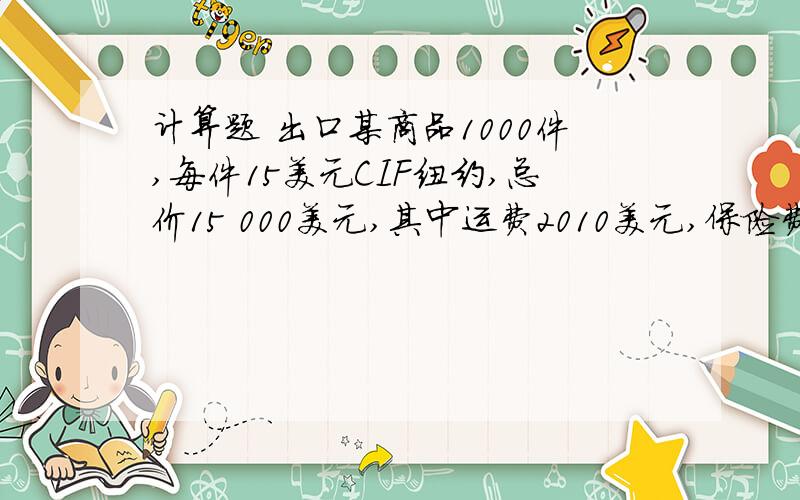 计算题 出口某商品1000件,每件15美元CIF纽约,总价15 000美元,其中运费2010美元,保险费102美元.进价每定额费用是用CIF价乘10%.这题具体怎么做?出口某商品1000件,每件15美元CIF纽约,总价15 000美元,其