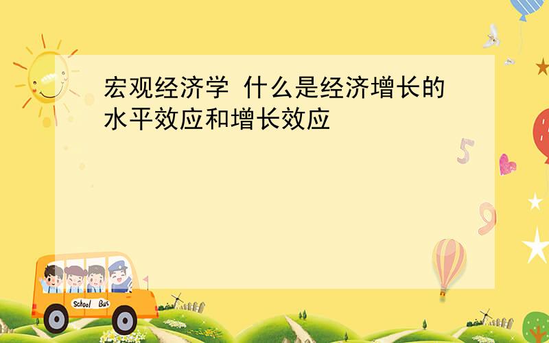 宏观经济学 什么是经济增长的水平效应和增长效应